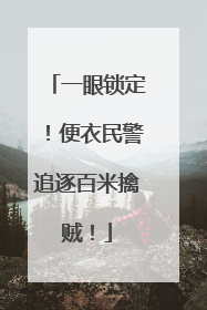 一眼锁定！便衣民警追逐百米擒贼！